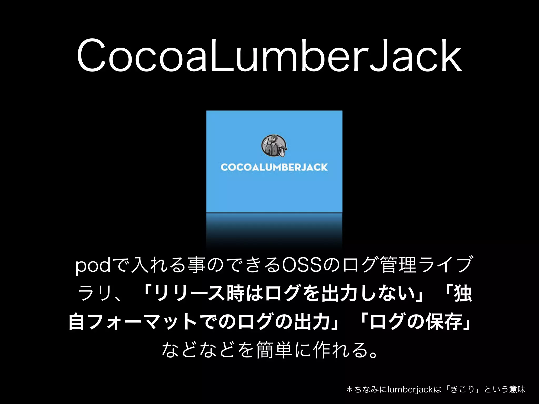 ログを使えよエンジニア
• 好みの形式のログを取りたい！
• リリースビルドではログを出したくない！
• ログファイルをつくりたい！
• 外部サービスには頼りたくない！
• pod使ってる！
CocoaLumberJack
 