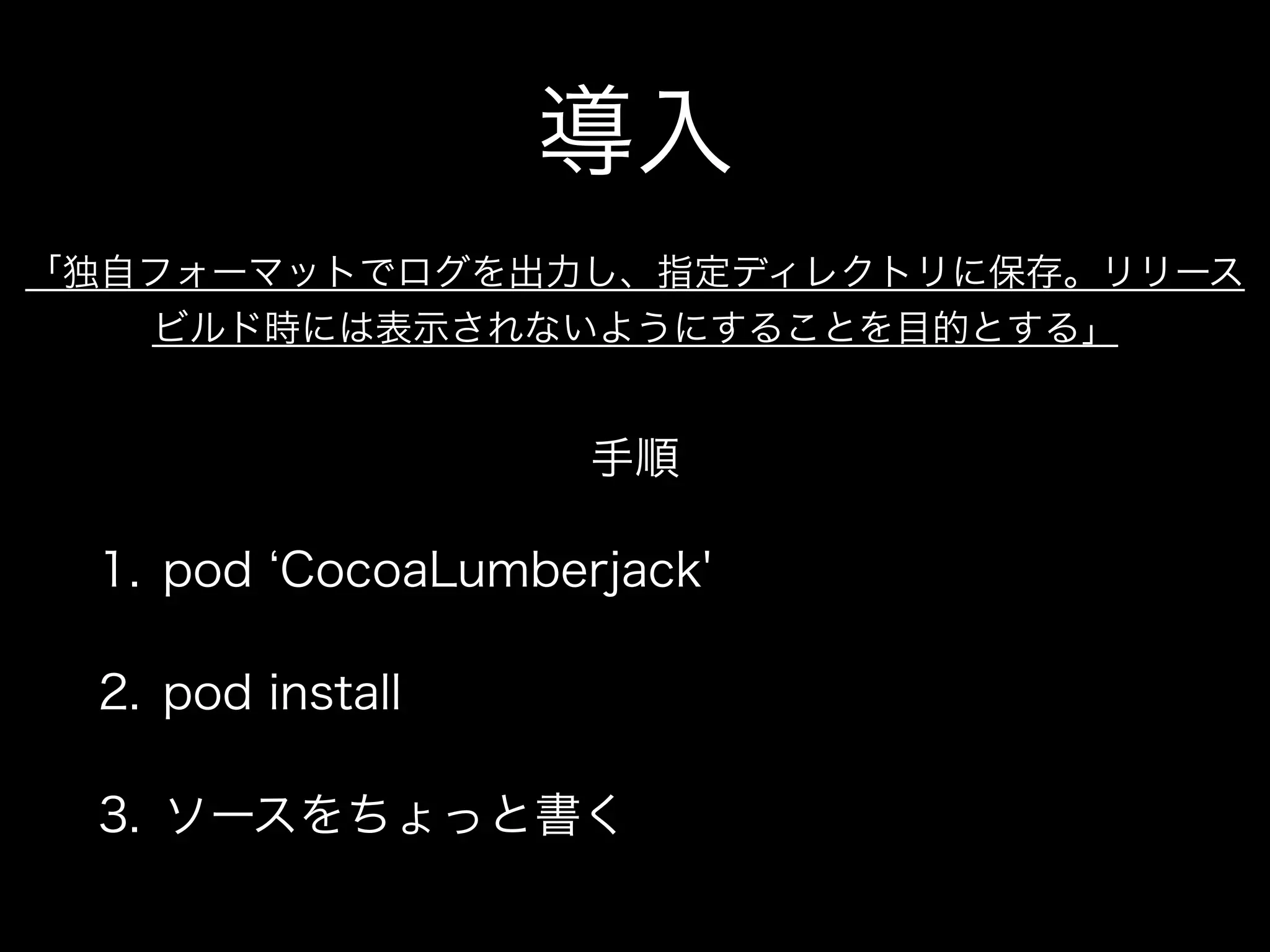 CocoaLumberJack
podで入れる事のできるOSSのログ管理ライブ
ラリ、「リリース時はログを出力しない」「独
自フォーマットでのログの出力」「ログの保存」
などなどを簡単に作れる。
＊ちなみにlumberjackは「きこり」という意味
 