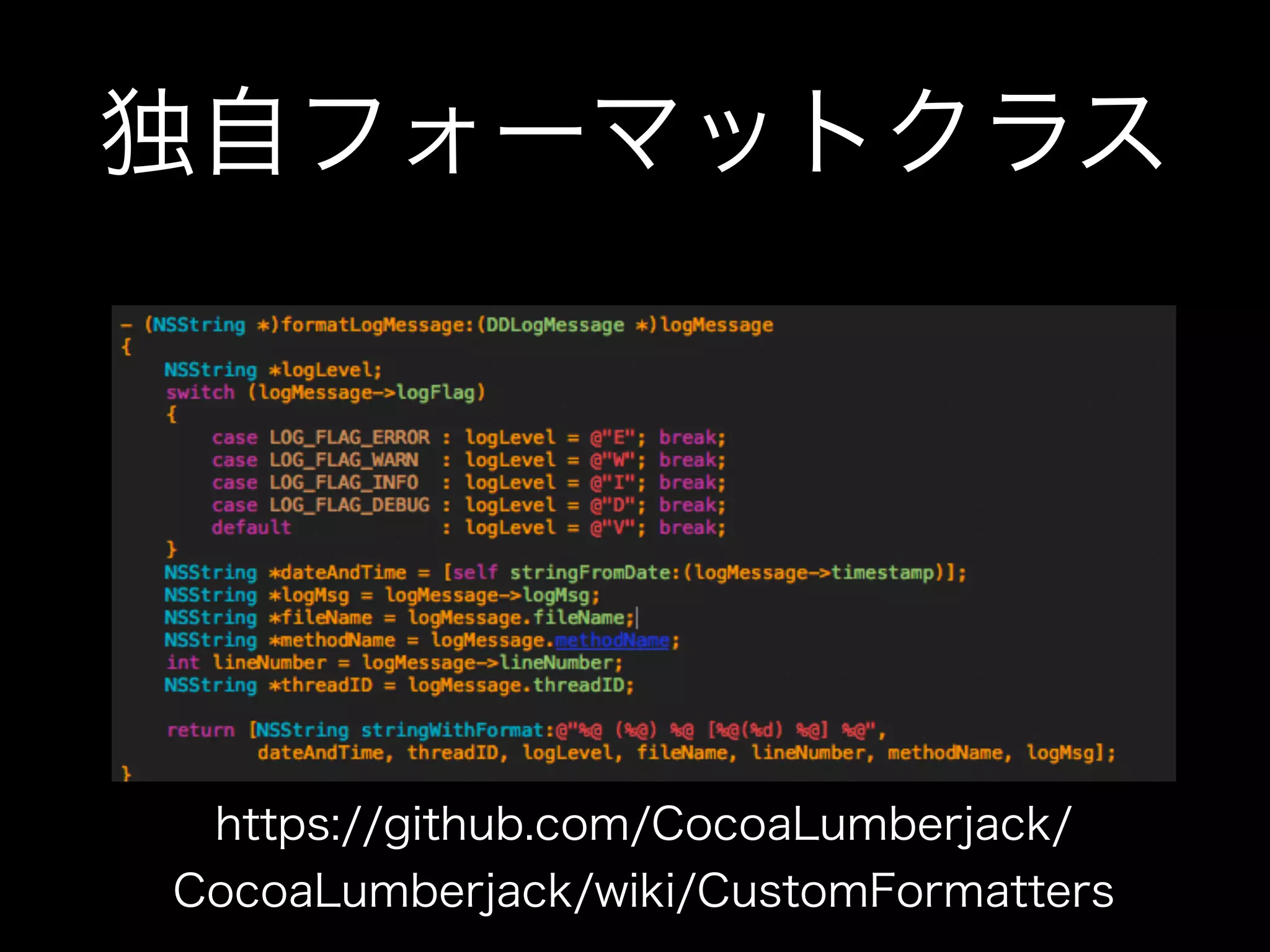 xxx-Preﬁx.pch//
// Prefix header
//
// The contents of this file are implicitly included at the beginning of every source
file.
//
!
#import <Availability.h>
#import <CocoaLumberjack/DDLog.h>
#import <CocoaLumberjack/DDTTYLogger.h>
#import <CocoaLumberjack/DDLog+LOGV.h>
#import <CocoaLumberjack/DDASLLogger.h>
!
#ifndef __IPHONE_5_0
#warning "This project uses features only available in iOS SDK 5.0 and later."
#endif
!
#ifdef __OBJC__
#import <UIKit/UIKit.h>
#import <Foundation/Foundation.h>
#endif
!
#ifdef DEBUG
// デバッグ時は全レベルのログを表示する
static const int ddLogLevel = LOG_LEVEL_VERBOSE;
#else
// リリース時はログを表示しない
static const int ddLogLevel = LOG_LEVEL_OFF;
#endif
 