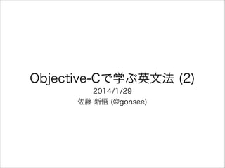 Objective-Cで学ぶ英文法 (2)
2014/1/29
佐藤 新悟 (@gonsee)

 