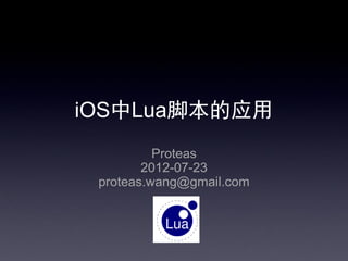 iOS中Lua脚本的应用
Proteas
2012-07-23
proteas.wang@gmail.com
 
