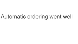 Automatic ordering went well
 