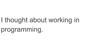 I thought about working in
programming.
 