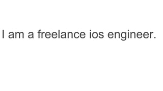 I am a freelance ios engineer.
 