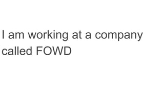 I am working at a company
called FOWD
 