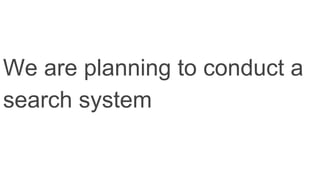 We are planning to conduct a
search system
 