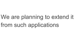 We are planning to extend it
from such applications
 