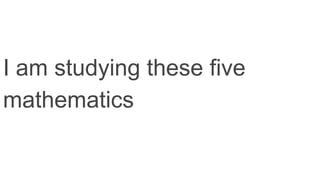 I am studying these five
mathematics
 
