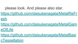 please look. And please also star.
https://github.com/daisukenagata/MetalReFr
esh
https://github.com/daisukenagata/MetalGam
eOfLife
https://github.com/daisukenagata/MetalBasi
cTessellation
 
