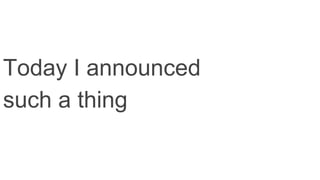 Today I announced
such a thing
 