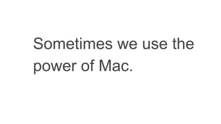 Sometimes we use the
power of Mac.
 