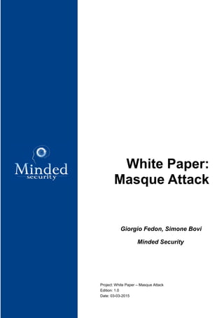 Project: White Paper – Masque Attack
Authors: Giorgio Fedon, Simone Bovi
Edition: 1.0
Date: 03-03-2015
White Paper:
Masque Attack
 