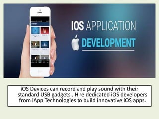 iOS Devices can record and play sound with their
standard USB gadgets . Hire dedicated iOS developers
from iApp Technologies to build innovative iOS apps.
 