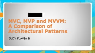 MVC, MVP and MVVM:
A Comparison of
Architectural Patterns
 