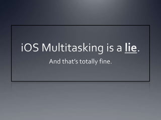iOS Multitasking is a lie. And that’s totally fine. 