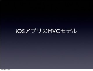 iOSアプリのMVCモデル
13年7月3日水曜日
 