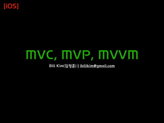 MVC, MVP, MVVM
Bill Kim(김정훈) | ibillkim@gmail.com
[iOS]
 