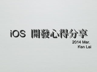 iOSiOS 開發心得分享開發心得分享
2014 Mar.2014 Mar.
Ken LaiKen Lai
 