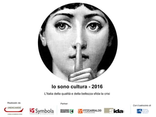 Realizzato da: Partner:
Con il patrocinio di:
Io sono cultura - 2016
L'Italia della qualità e della bellezza sfida la crisi
 