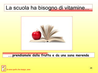 La scuola ha bisogno di vitamine...  ...prendiamole dalla frutta e da una sana merenda Io sono quello che mangia...sano 