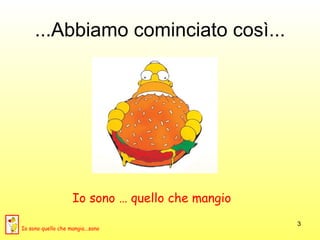 ...Abbiamo cominciato così... Io sono … quello che mangio  Io sono quello che mangia...sano 
