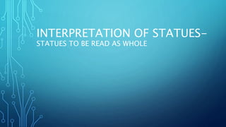 INTERPRETATION OF STATUES-
STATUES TO BE READ AS WHOLE
 