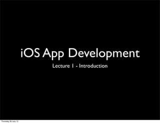 iOS App Development
                           Lecture 1 - Introduction




Thursday 26 July 12
 