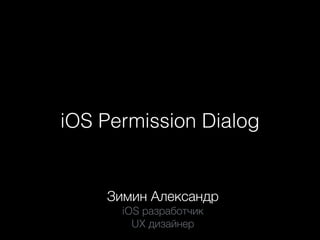 iOS Permission Dialog
Зимин Александр
iOS разработчик
UX дизайнер
 