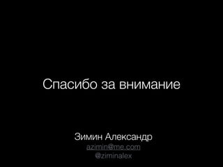 Спасибо за внимание
Зимин Александр
azimin@me.com
@ziminalex
 