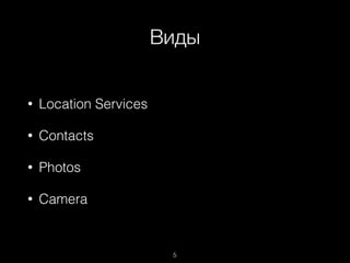 Виды
5
• Location Services
• Contacts
• Photos
• Camera
 