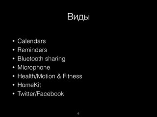 Виды
6
• Calendars
• Reminders
• Bluetooth sharing
• Microphone
• Health/Motion & Fitness
• HomeKit
• Twitter/Facebook
 
