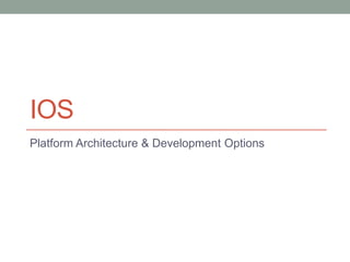 IOS
Platform Architecture & Development Options
 