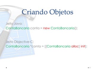 Criando Objetos
Jeito Java:
ContaBancaria conta = new ContaBancaria();
Jeito Objective-C:
ContaBancaria *conta = [[ContaBancaria alloc] init];
11
 