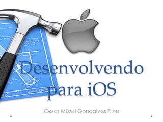Desenvolvendo
para iOS
Cesar Müzel Gonçalves Filho
 