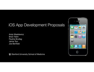 iOS App Development Proposals
Andy Wasklewicz
Brian Tobin
Pauline Brutlag
Jamie Tsui
Joe Benfield
Stanford University School of Medicine
 