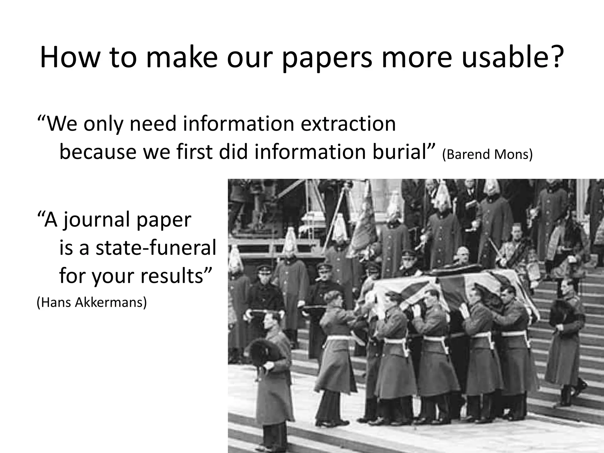 How to make our papers more usable?
“We only need information extraction
because we first did information burial” (Barend Mons)
“A journal paper
is a state-funeral
for your results”
(Hans Akkermans)
 