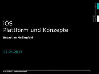 iOS
Plattform und Konzepte
Sebastian Meßingfeld
11.04.2013
1© FH AACHEN | Sebastian Meßingfeld
 