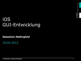 iOS
GUI-Entwicklung
Sebastian Meßingfeld
18.04.2013
1© FH AACHEN | Sebastian Meßingfeld
 