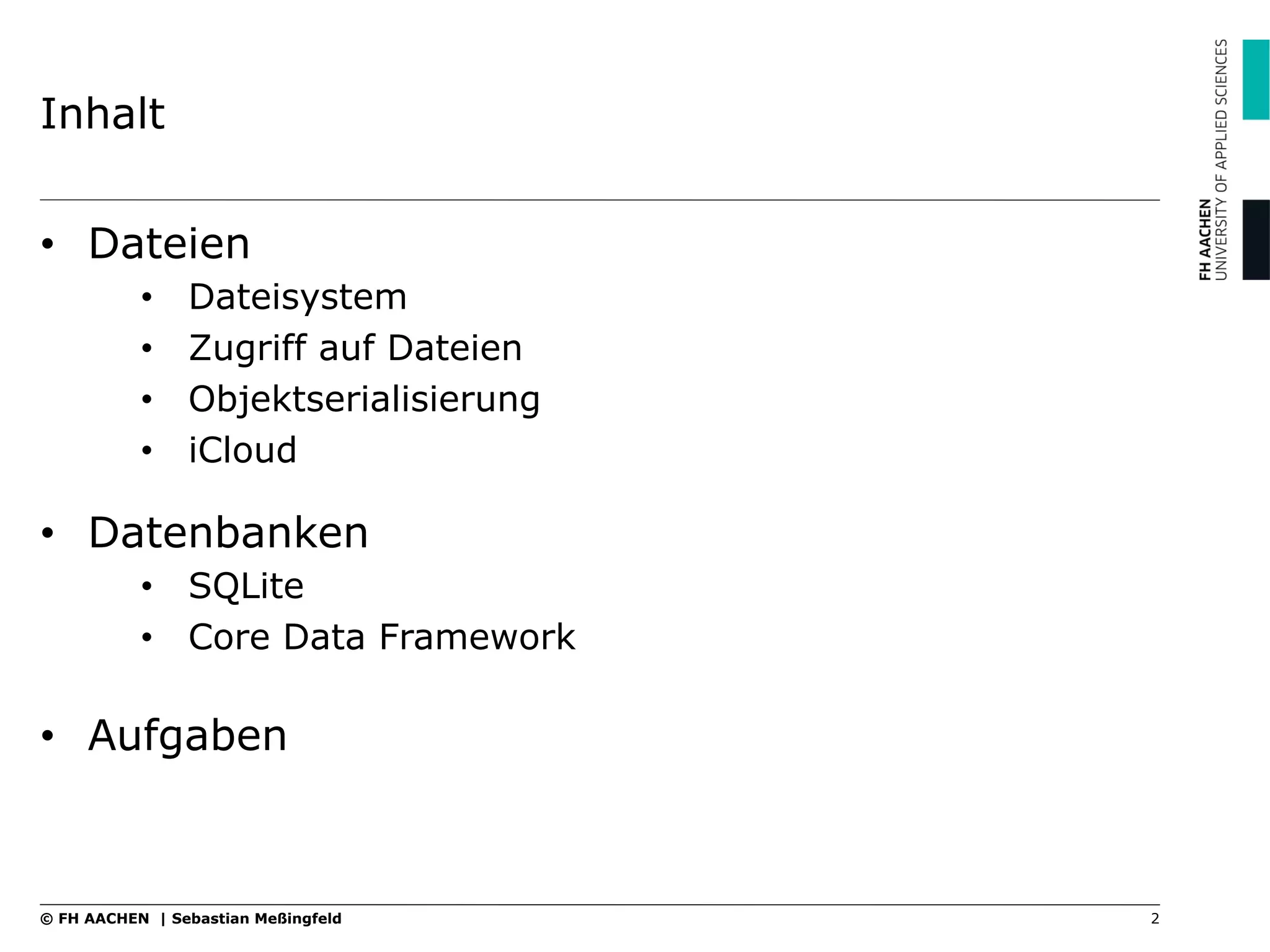 Inhalt
2© FH AACHEN | Sebastian Meßingfeld
•  Dateien
•  Dateisystem
•  Zugriff auf Dateien
•  Objektserialisierung
•  iCloud
•  Datenbanken
•  SQLite
•  Core Data Framework
•  Aufgaben
 