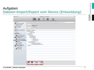 Aufgaben
Dateien-Import/Export vom Device (Entwicklung)
37© FH AACHEN | Sebastian Meßingfeld
 