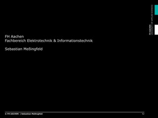 FH Aachen
Fachbereich Elektrotechnik & Informationstechnik
Sebastian Meßingfeld
42© FH AACHEN | Sebastian Meßingfeld
 