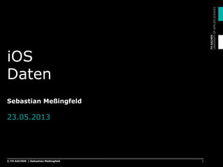 iOS
Daten
Sebastian Meßingfeld
23.05.2013
1© FH AACHEN | Sebastian Meßingfeld
 