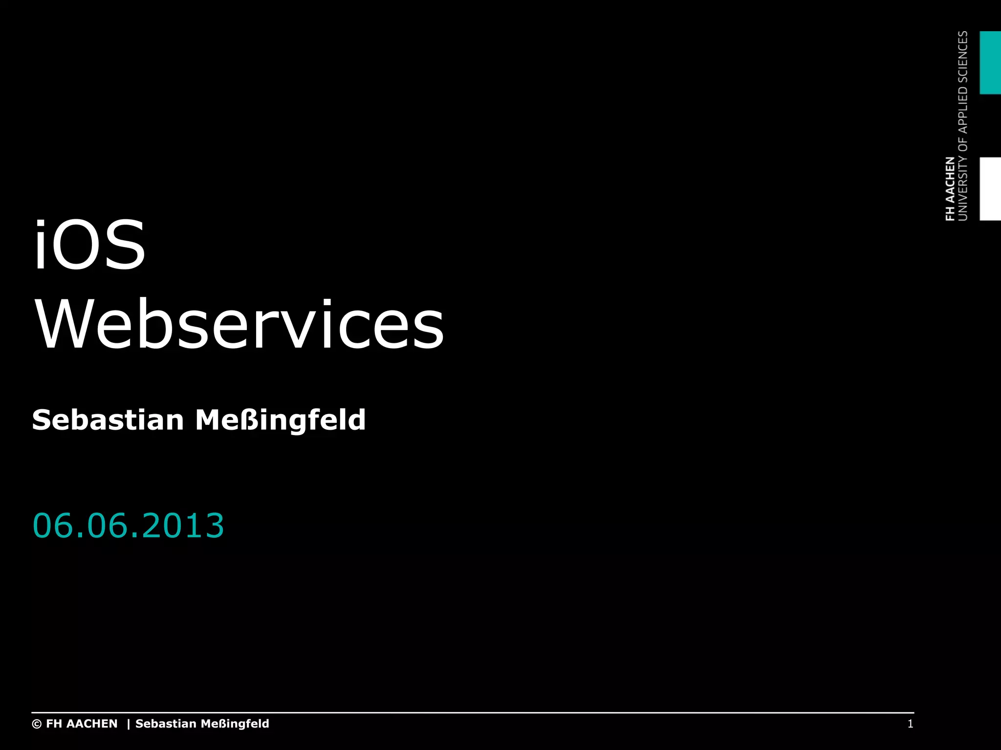 iOS
Webservices
Sebastian Meßingfeld
06.06.2013
1© FH AACHEN | Sebastian Meßingfeld
 
