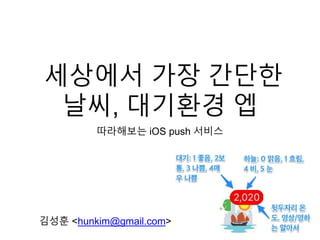 세상에서 가장 간단한
날씨, 대기환경 엡
따라해보는 iOS push 서비스
김성훈 <hunkim@gmail.com>
 