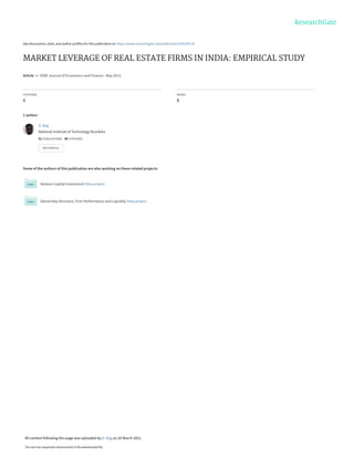See discussions, stats, and author profiles for this publication at: https://www.researchgate.net/publication/350194118
MARKET LEVERAGE OF REAL ESTATE FIRMS IN INDIA: EMPIRICAL STUDY
Article  in  IOSR Journal of Economics and Finance · May 2013
CITATIONS
0
READS
8
1 author:
Some of the authors of this publication are also working on these related projects:
Venture Capital Investment View project
Ownership Structure, Firm Performance and Liquidity View project
D. Bag
National Institute of Technology Rourkela
51 PUBLICATIONS   48 CITATIONS   
SEE PROFILE
All content following this page was uploaded by D. Bag on 20 March 2021.
The user has requested enhancement of the downloaded file.
 
