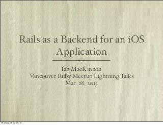Rails as a Backend for an iOS
                            Application
                                    Ian MacKinnon
                         Vancouver Ruby Meetup Lightning Talks
                                      Mar. 28, 2013




Thursday, 28 March, 13
 