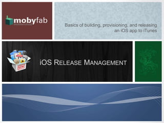 Basics of building, provisioning, and releasing
                                an iOS app to iTunes




iOS RELEASE MANAGEMENT
 