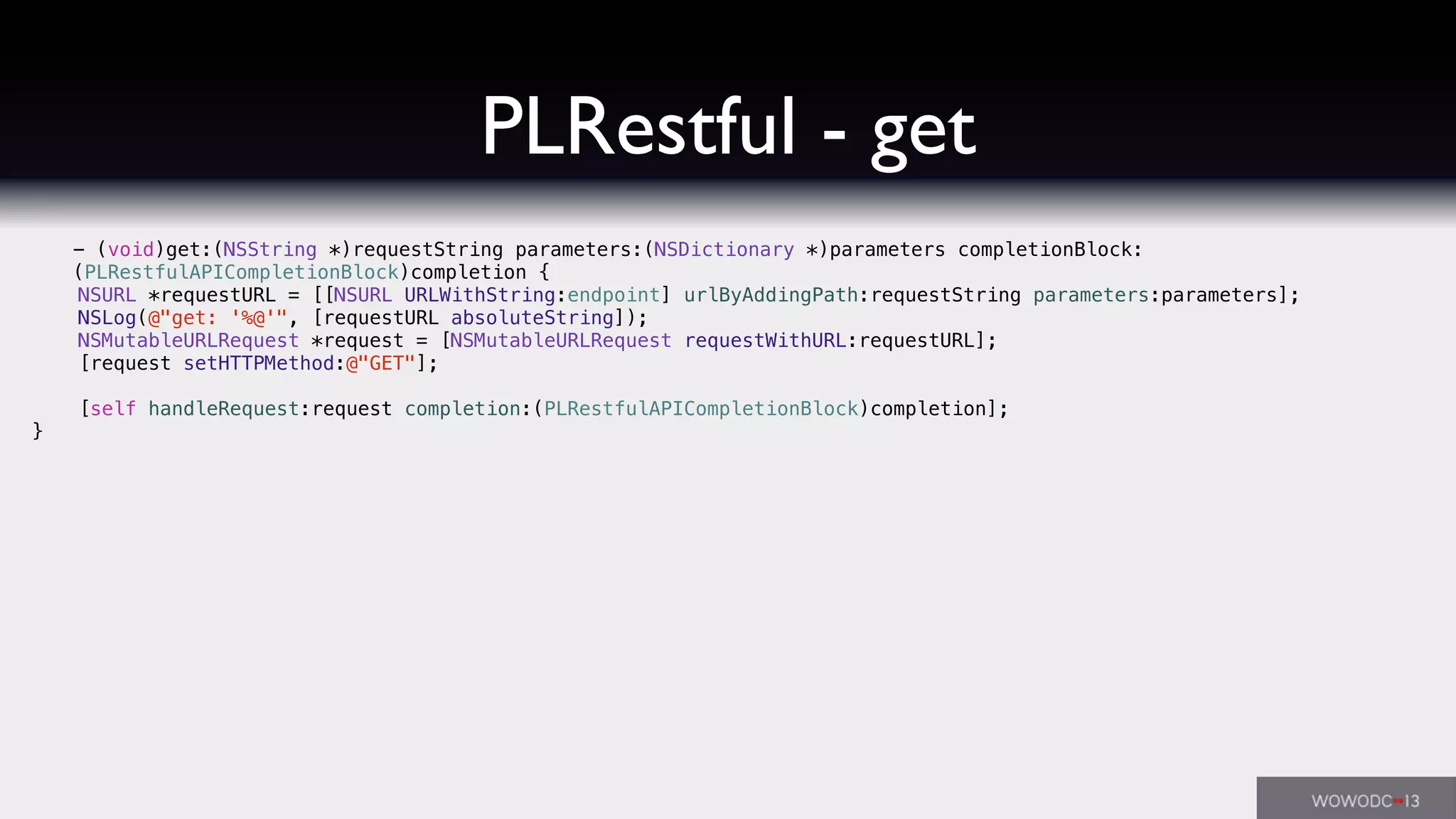 PLRestful - get
- (void)get:(NSString *)requestString parameters:(NSDictionary *)parameters completionBlock:
(PLRestfulAPICompletionBlock)completion {
NSURL *requestURL = [[NSURL URLWithString:endpoint] urlByAddingPath:requestString parameters:parameters];
NSLog(@"get: '%@'", [requestURL absoluteString]);
NSMutableURLRequest *request = [NSMutableURLRequest requestWithURL:requestURL];
[request setHTTPMethod:@"GET"];
[self handleRequest:request completion:(PLRestfulAPICompletionBlock)completion];
}
 