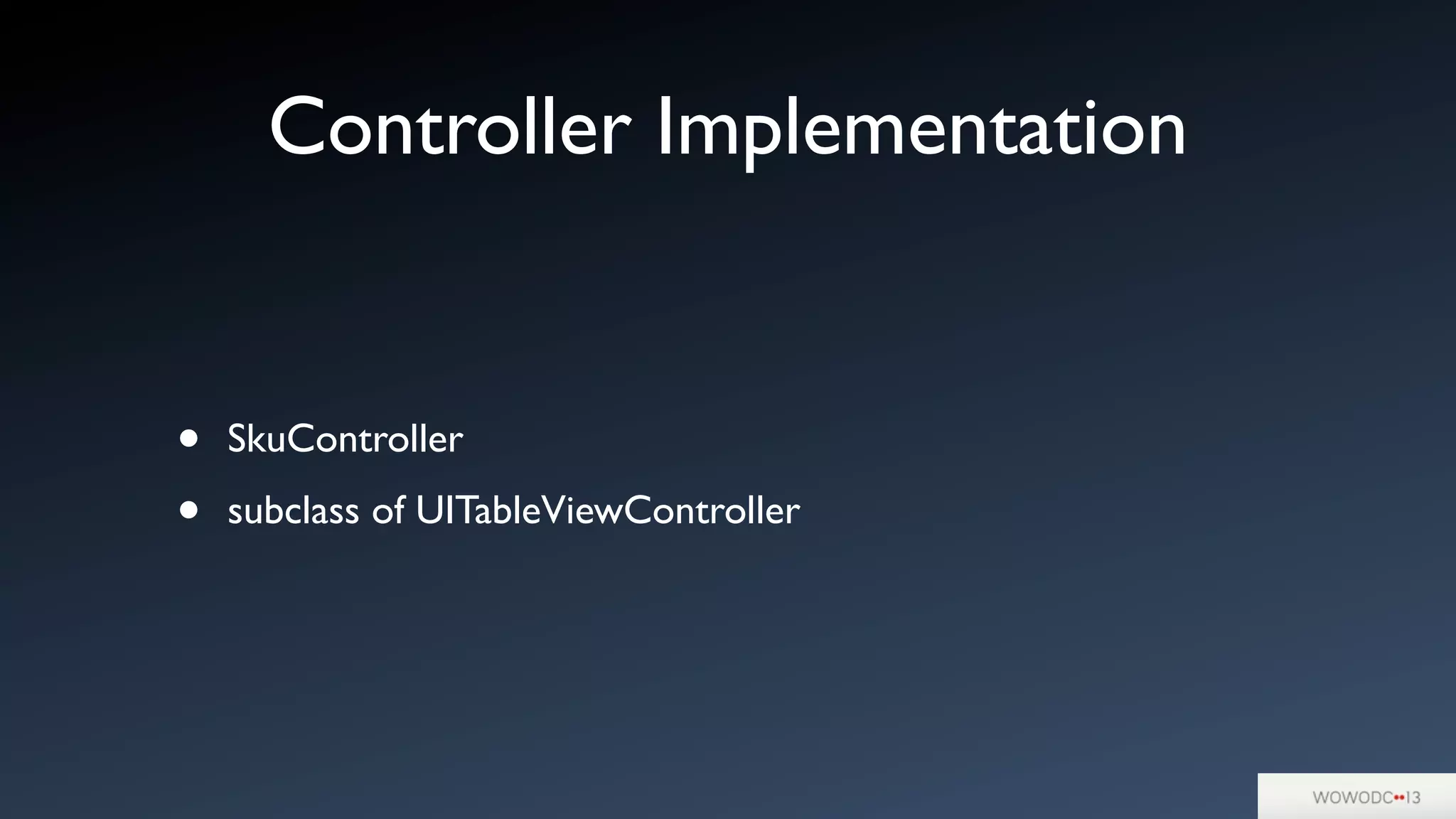 Controller Implementation
• SkuController
• subclass of UITableViewController
 