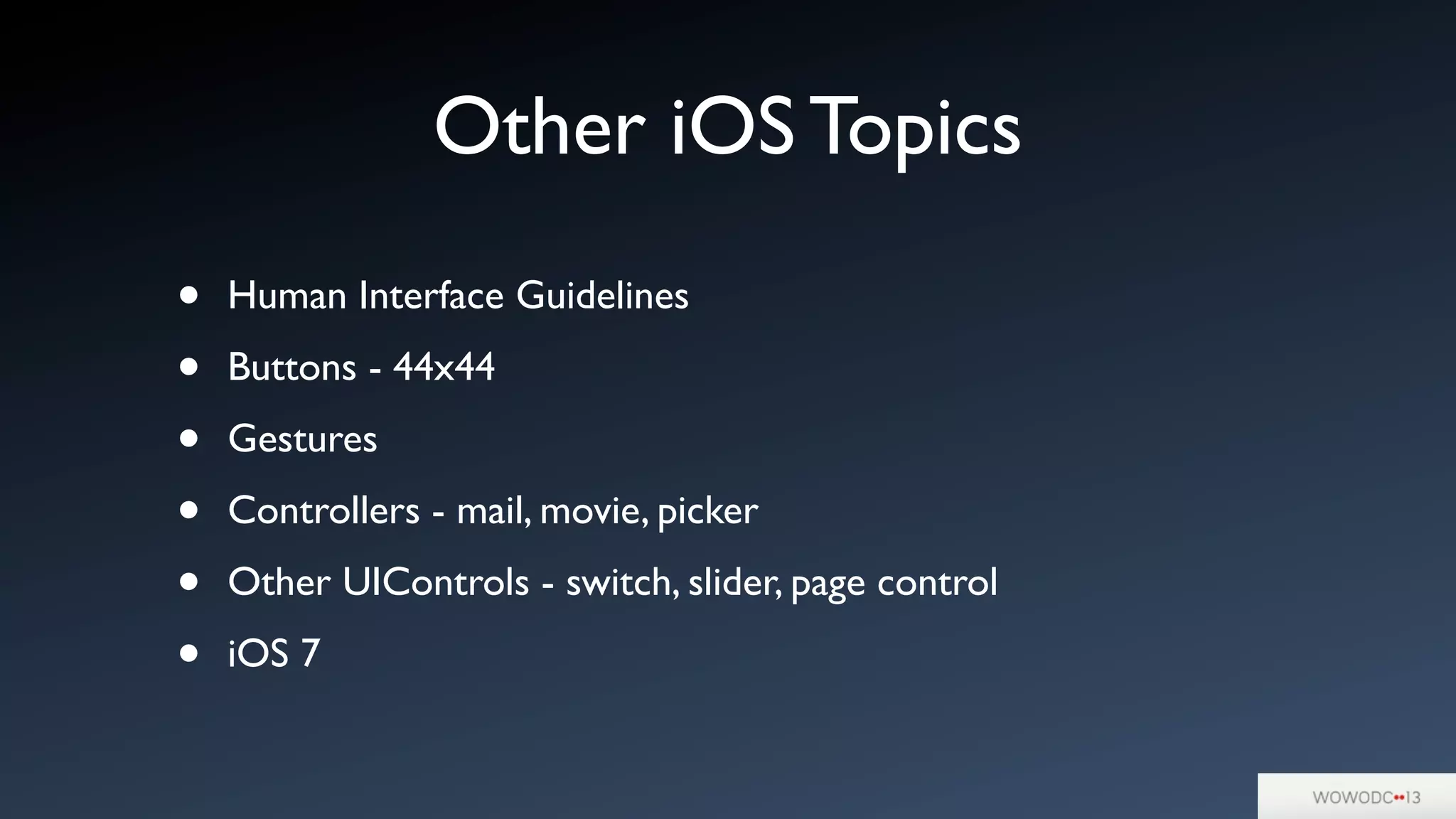 Other iOS Topics
• Human Interface Guidelines
• Buttons - 44x44
• Gestures
• Controllers - mail, movie, picker
• Other UIControls - switch, slider, page control
• iOS 7
 